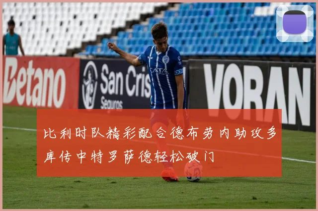 比利时队精彩配合德布劳内助攻多库传中特罗萨德轻松破门