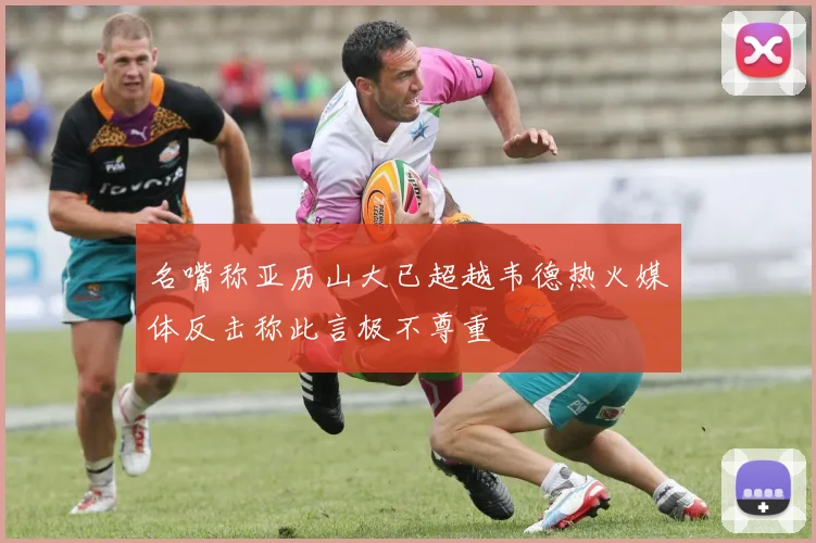 名嘴称亚历山大已超越韦德热火媒体反击称此言极不尊重