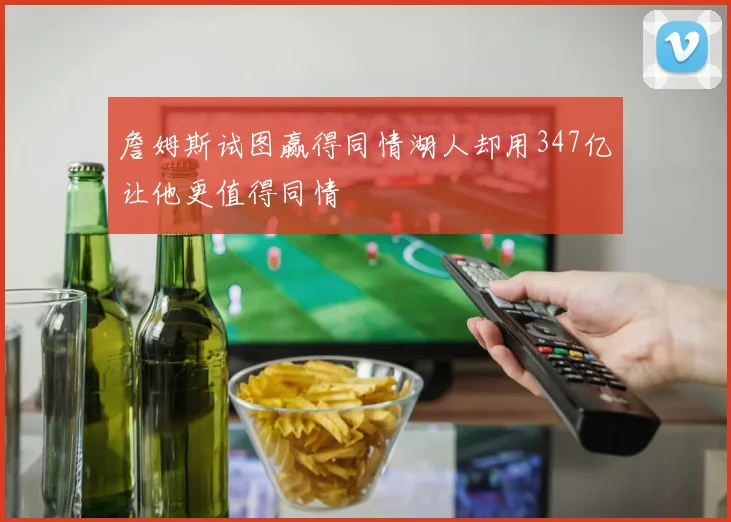 詹姆斯试图赢得同情湖人却用347亿让他更值得同情
