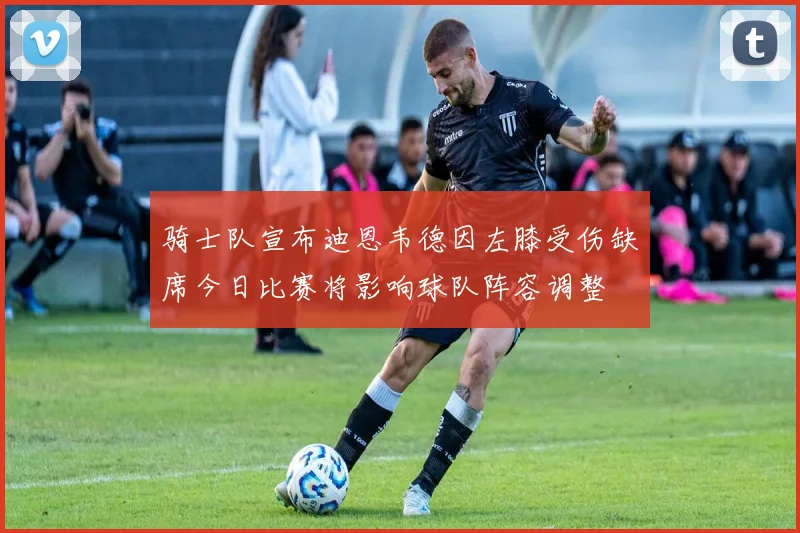 骑士队宣布迪恩韦德因左膝受伤缺席今日比赛将影响球队阵容调整