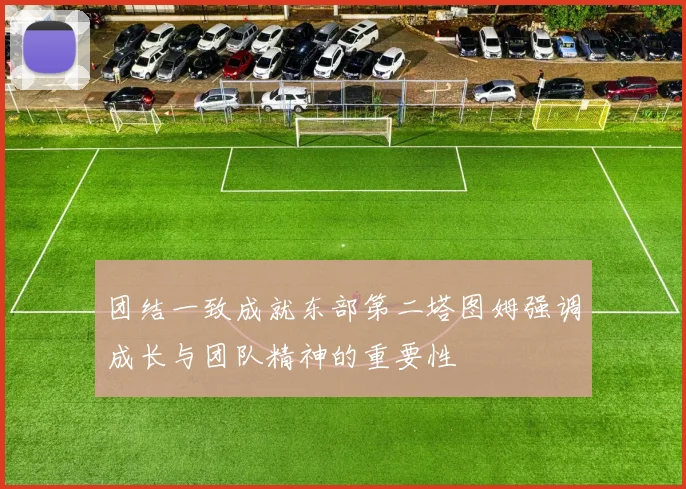 团结一致成就东部第二塔图姆强调成长与团队精神的重要性