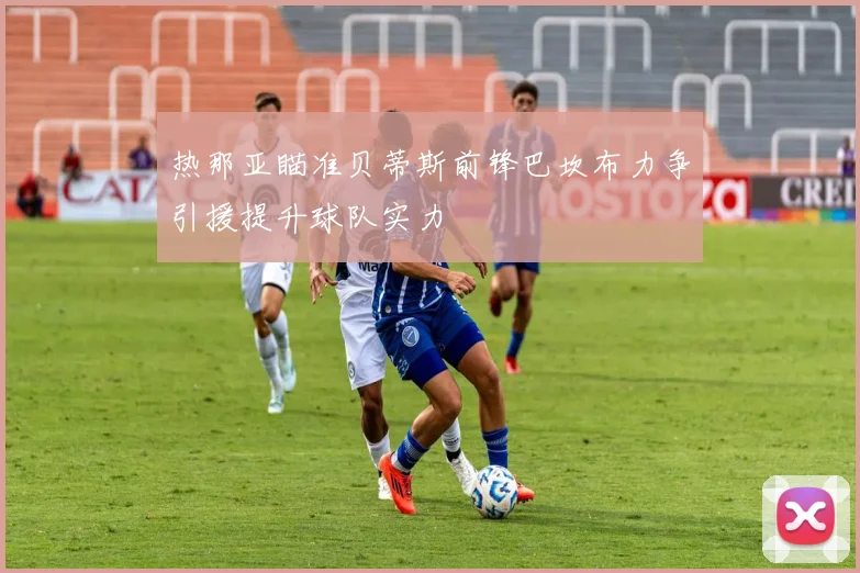 热那亚瞄准贝蒂斯前锋巴坎布力争引援提升球队实力