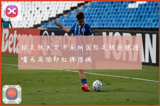 欧足联决定不采纳国际足联新规捂嘴或离场即红牌措施