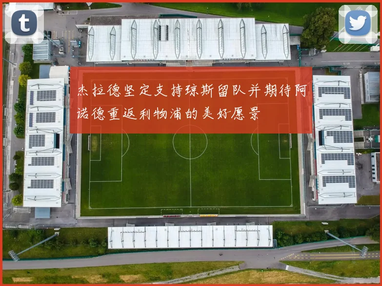 杰拉德坚定支持琼斯留队并期待阿诺德重返利物浦的美好愿景