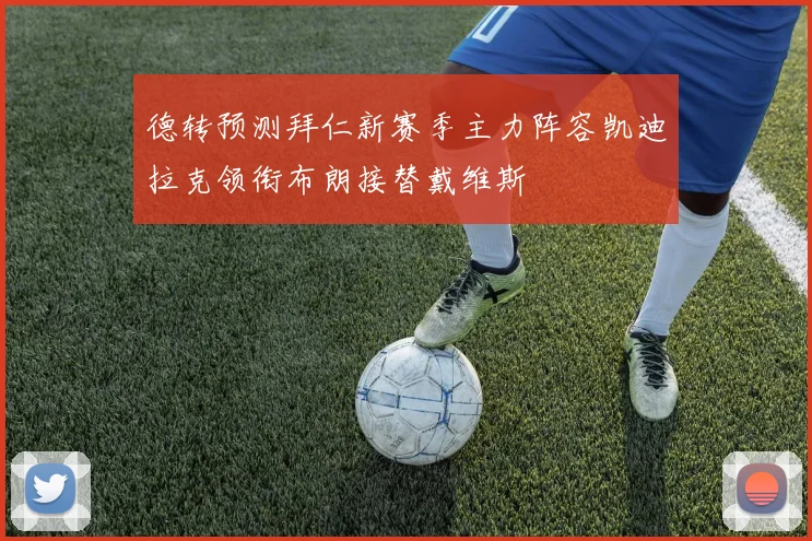 德转预测拜仁新赛季主力阵容凯迪拉克领衔布朗接替戴维斯