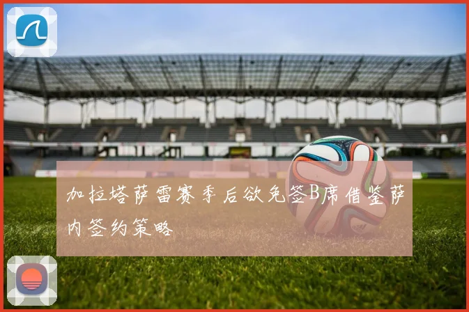加拉塔萨雷赛季后欲免签B席借鉴萨内签约策略