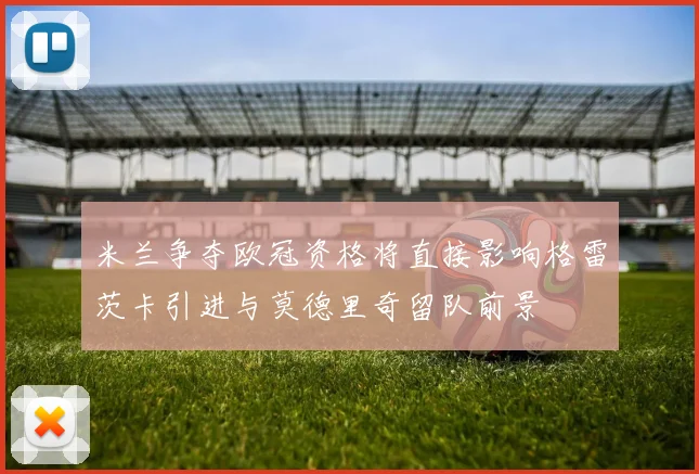 米兰争夺欧冠资格将直接影响格雷茨卡引进与莫德里奇留队前景